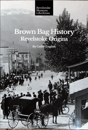 At 130 pages Brown Bag History: Revelstoke Origins is a slim little book, but there’s nothing insubstantial about its content — the early years of our community’s beginnings. Please click on the image to see a larger version. David F. Rooney photo
